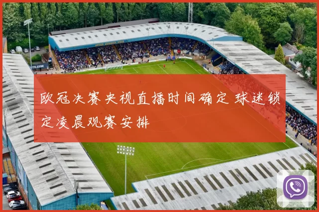 欧冠决赛央视直播时间确定 球迷锁定凌晨观赛安排