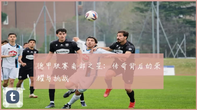 德甲联赛南部之星：传奇背后的荣耀与挑战