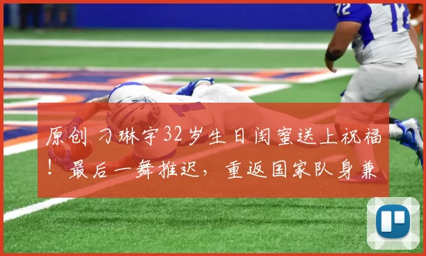 原创 刁琳宇32岁生日闺蜜送上祝福！最后一舞推迟，重返国家队身兼两职