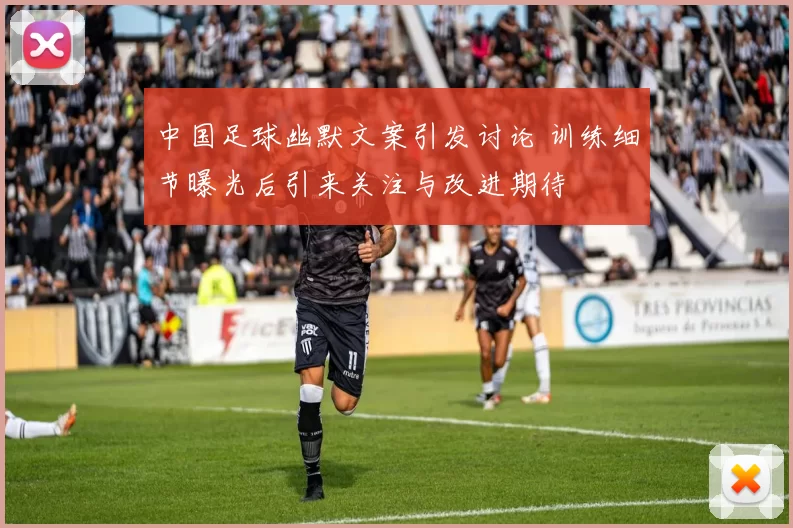 中国足球幽默文案引发讨论 训练细节曝光后引来关注与改进期待