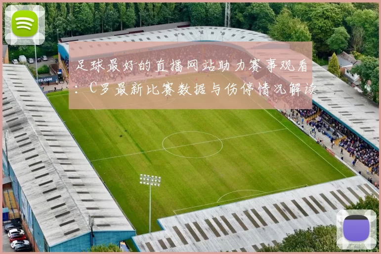 足球最好的直播网站助力赛事观看：C罗最新比赛数据与伤停情况解读