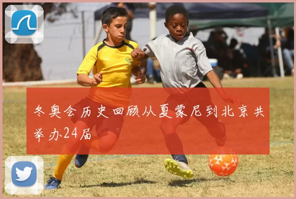 冬奥会历史回顾从夏蒙尼到北京共举办24届