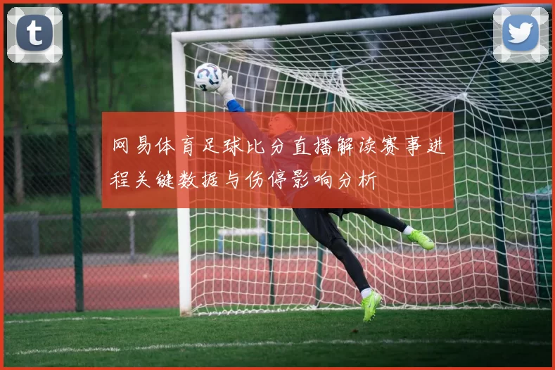 网易体育足球比分直播解读赛事进程关键数据与伤停影响分析