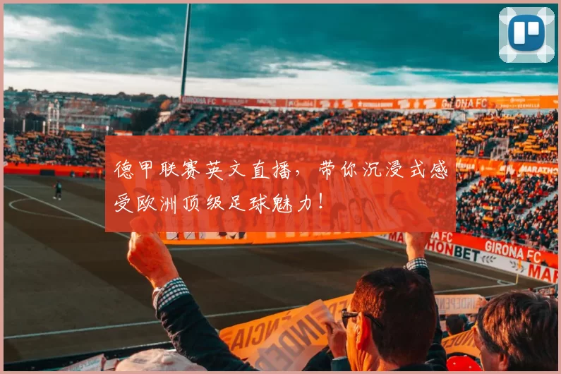 德甲联赛英文直播，带你沉浸式感受欧洲顶级足球魅力！