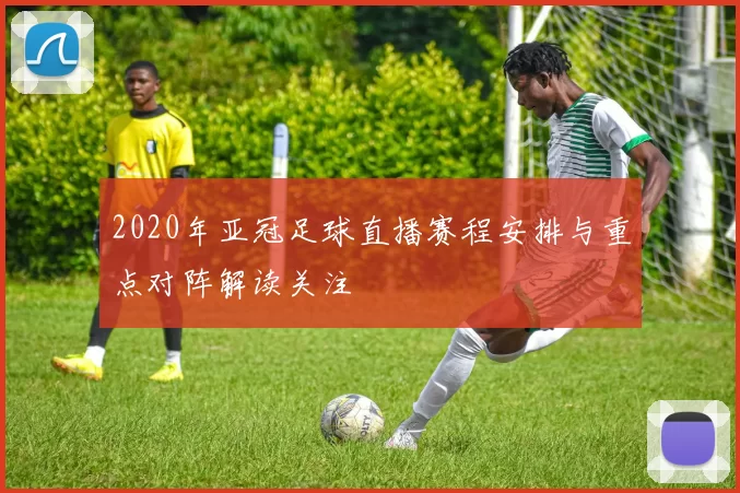 2020年亚冠足球直播赛程安排与重点对阵解读关注