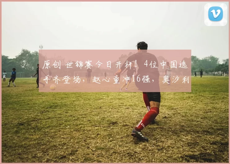 原创 世锦赛今日开杆！4位中国选手齐登场，赵心童冲16强，奥沙利文、特鲁姆普恐遭罚