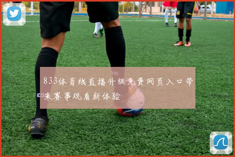 833体育线直播升级免费网页入口带来赛事观看新体验