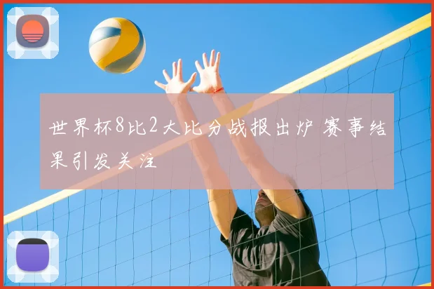 世界杯8比2大比分战报出炉 赛事结果引发关注