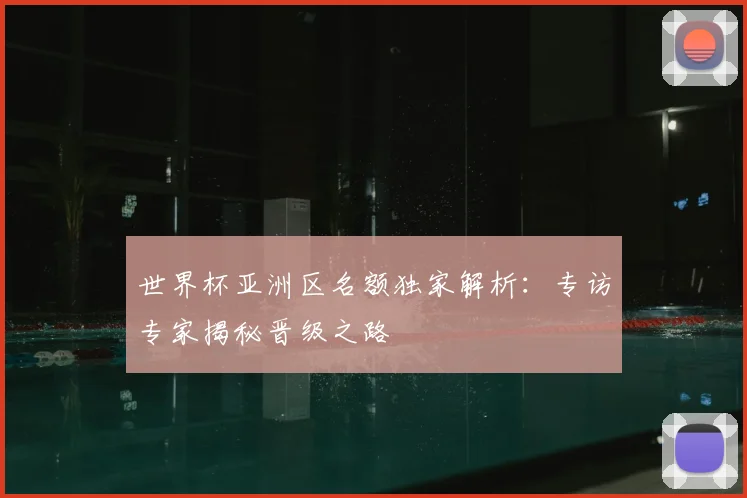 世界杯亚洲区名额独家解析:专访专家揭秘晋级之路