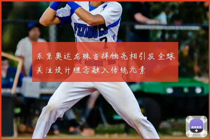 东京奥运龙珠吉祥物亮相引发全球关注设计理念融入传统元素