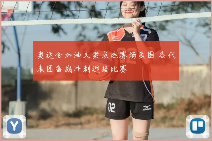 奥运会加油文案点燃赛场氛围 各代表团备战冲刺迎接比赛