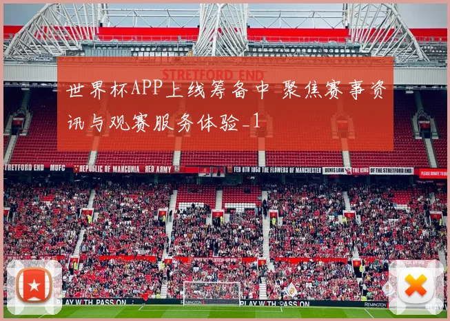 世界杯APP上线筹备中 聚焦赛事资讯与观赛服务体验_1